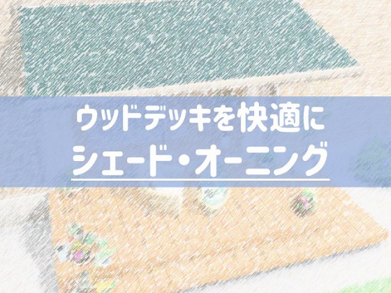 ウッドデッキをより快適に、日陰を作る【エコオーニング】
