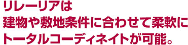 リレーリアは建物や敷地条件に合わせて柔軟にトータルコーディネイトが可能。