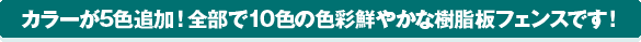 カラーが5色追加！全部で10色の色彩鮮やかな樹脂板フェンスです！